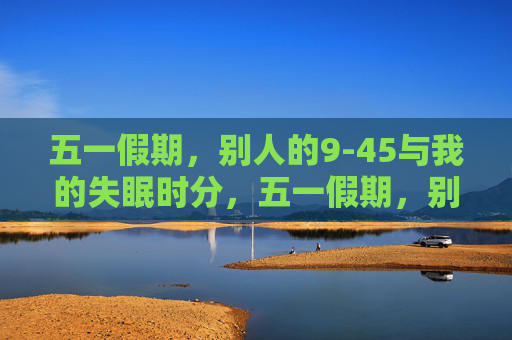 五一假期,别人的9-45与我的失眠时分,五一假期,别人的9-45与我的失眠时分