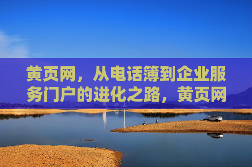 黄页网，从电话簿到企业服务门户的进化之路，黄页网，从电话簿到企业服务门户的进化之路