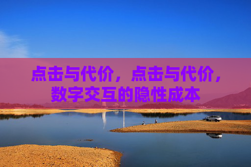 点击与代价,点击与代价,数字交互的隐性成本