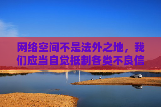 网络空间不是法外之地,我们应当自觉抵制各类不良信息,选择健康、合法的娱乐方式。如果你在网络上遇到类似违规内容,请及时向相关部门举报(如中国互联网违法和不良信息举报中心),共同维护清朗的网络环境,抵制不良信息 共护清朗网络环境