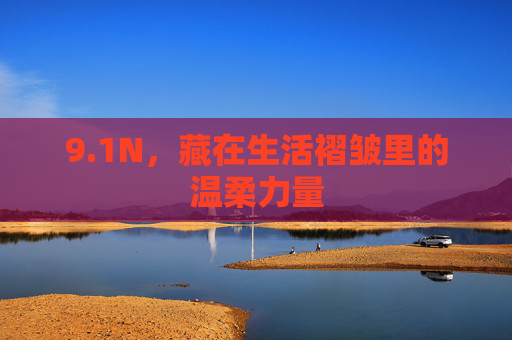 9.1N,藏在生活褶皱里的温柔力量