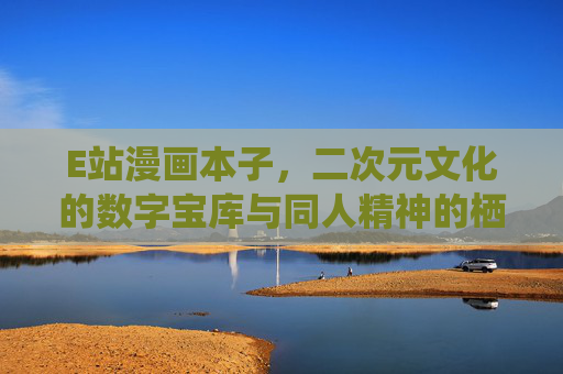 E站漫画本子，二次元文化的数字宝库与同人精神的栖息地，E站漫画本子，二次元文化的数字宝库与同人精神栖息地