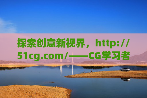 探索创意新视界,http://51cg.com/——CG学习者的资源宝库,创意新视界,CG学习者的资源宝库