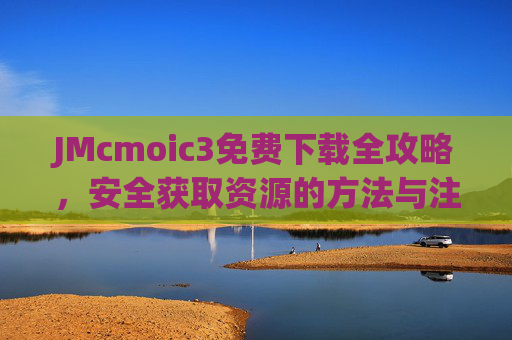 JMcmoic3免费下载全攻略,安全获取资源的方法与注意事项,JMcmoic3免费下载全攻略,安全获取资源的方法与注意事项
