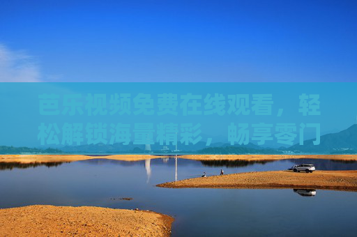 芭乐视频免费在线观看，轻松解锁海量精彩，畅享零门槛视听盛宴，芭乐视频免费在线观看，畅享海量零门槛视听盛宴