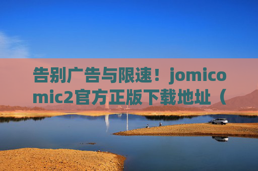 告别广告与限速！jomicomic2官方正版下载地址（无需迅雷，安全高速）告别广告限速！jomicomic2官方安全高速下载地址（无需迅雷）