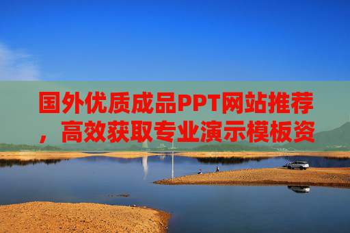 国外优质成品PPT网站推荐,高效获取专业演示模板资源,国外优质成品PPT网站推荐,高效获取专业演示模板资源