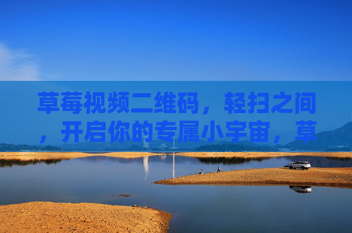 草莓视频二维码,轻扫之间,开启你的专属小宇宙,草莓视频二维码,轻扫开启专属小宇宙