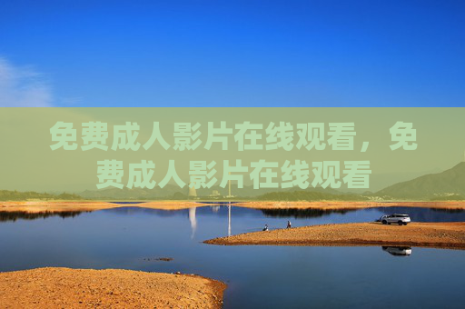 免费成人影片在线观看,免费成人影片在线观看
