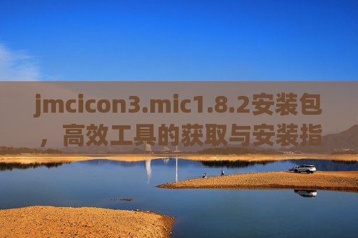 jmcicon3.mic1.8.2安装包,高效工具的获取与安装指南,jmcicon3.mic1.8.2安装包,高效工具获取与安装指南