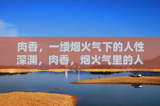 肉香,一缕烟火气下的人性深渊,肉香,烟火气里的人性深渊