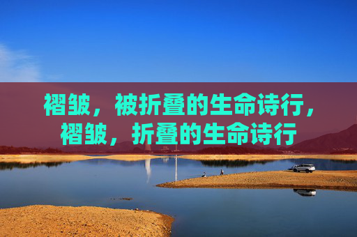 褶皱,被折叠的生命诗行,褶皱,折叠的生命诗行