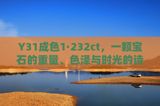 Y31成色1·232ct,一颗宝石的重量、色泽与时光的诗意,Y31·1.232ct,宝石的重量、色泽与时光诗意