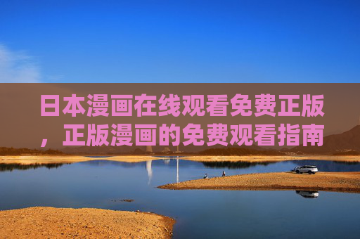 日本漫画在线观看免费正版，正版漫画的免费观看指南与平台推荐，日本漫画免费正版观看指南与平台推荐