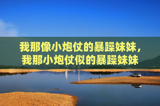 我那像小炮仗的暴躁妹妹，我那小炮仗似的暴躁妹妹