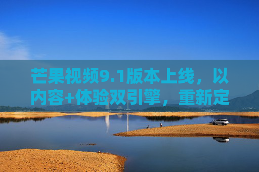 芒果视频9.1版本上线,以内容+体验双引擎,重新定义视频平台的质感时代,芒果视频9.1上线,内容+体验双引擎,重新定义视频平台质感时代