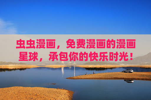 虫虫漫画，免费漫画的漫画星球，承包你的快乐时光！虫虫漫画，免费漫画星球，承包快乐时光！