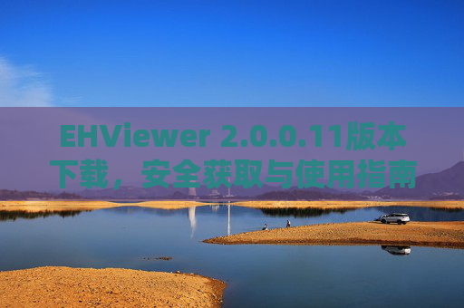 EHViewer 2.0.0.11版本下载，安全获取与使用指南，EHViewer 2.0.0.11版本下载，安全获取与使用指南