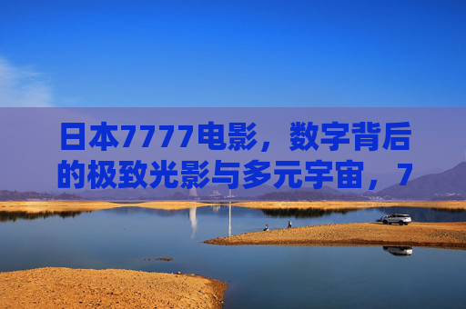 日本7777电影，数字背后的极致光影与多元宇宙，7777日本电影，数字背后的极致光影与多元宇宙