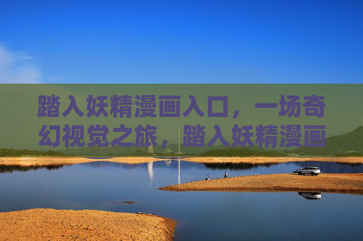 踏入妖精漫画入口,一场奇幻视觉之旅,踏入妖精漫画入口,奇幻视觉之旅