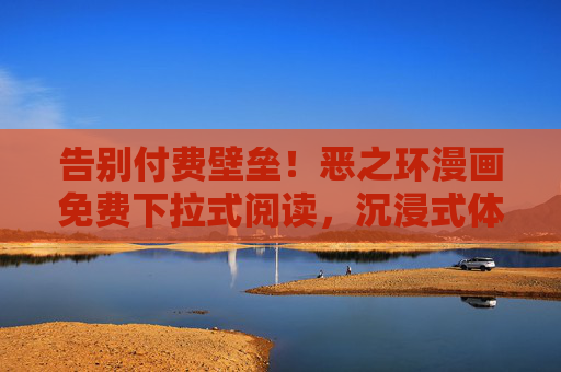 告别付费壁垒!恶之环漫画免费下拉式阅读,沉浸式体验漫画世界的黑暗魅力,恶之环漫画免费下拉式阅读,沉浸式体验黑暗魅力