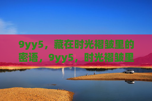 9yy5,藏在时光褶皱里的密语,9yy5,时光褶皱里的密语