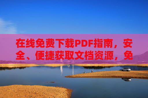 在线免费下载PDF指南,安全、便捷获取文档资源,免费安全便捷,在线PDF下载指南