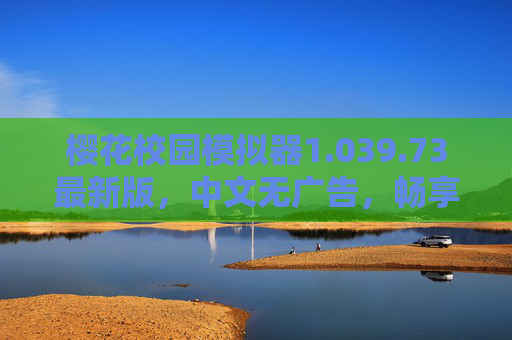 樱花校园模拟器1.039.73最新版,中文无广告,畅享纯净校园模拟体验,樱花校园模拟器1.039.73最新版中文无广告,畅享纯净校园模拟体验