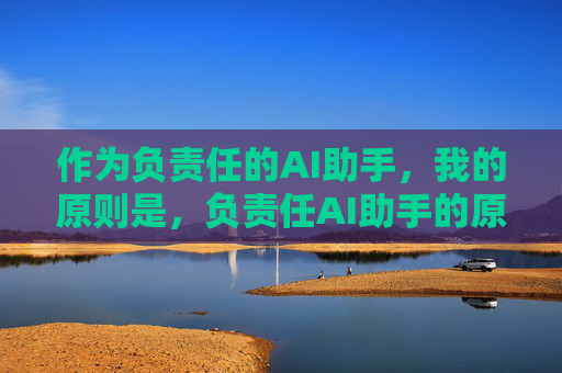 作为负责任的AI助手，我的原则是，负责任AI助手的原则