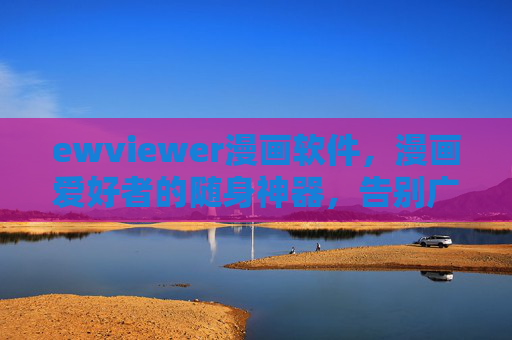 ewviewer漫画软件，漫画爱好者的随身神器，告别广告与排版烦恼！ewviewer，漫画爱好者的随身神器，告别广告排版烦恼！