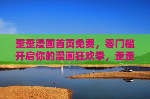歪歪漫画首页免费，零门槛开启你的漫画狂欢季，歪歪漫画，免费零门槛，漫画狂欢季开启