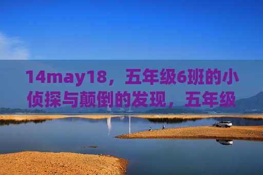 14may18,五年级6班的小侦探与颠倒的发现,五年级6班小侦探的颠倒发现