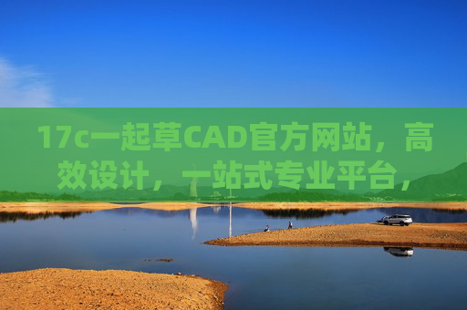 17c一起草CAD官方网站，高效设计，一站式专业平台，17c一起草CAD官方网站，高效设计一站式专业平台