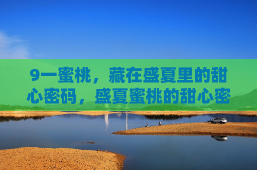 9一蜜桃,藏在盛夏里的甜心密码,盛夏蜜桃的甜心密码