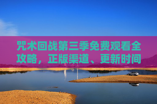 咒术回战第三季免费观看全攻略,正版渠道、更新时间与观剧指南,咒术回战第三季免费观看全攻略,正版渠道、更新时间与观剧指南