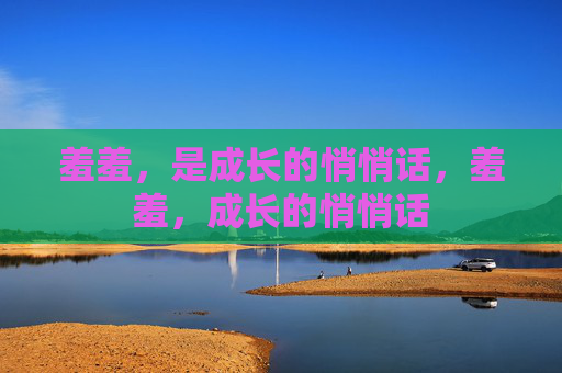 羞羞,是成长的悄悄话,羞羞,成长的悄悄话