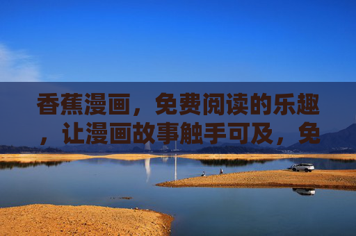 香蕉漫画，免费阅读的乐趣，让漫画故事触手可及，免费畅读香蕉漫画，乐趣触手可及