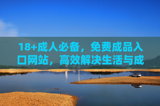 18+成人必备,免费成品入口网站,高效解决生活与成长需求,18+成人必备,免费成品入口,高效解决生活成长需求