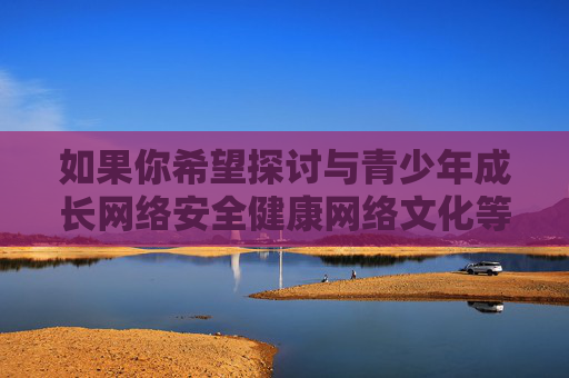 如果你希望探讨与青少年成长网络安全健康网络文化等积极相关的话题,我很乐意提供帮助。让我们共同关注如何为青少年营造一个清朗、安全的网络空间,引导他们树立正确的价值观,远离不良信息的侵害,青少年成长护航,清朗网络空间与安全健康同行
