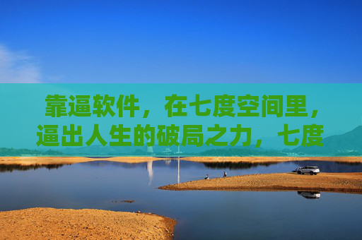 靠逼软件，在七度空间里，逼出人生的破局之力，七度空间，逼软件逼出人生破局之力