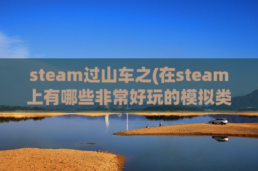 steam过山车之(在steam上有哪些非常好玩的模拟类游戏)