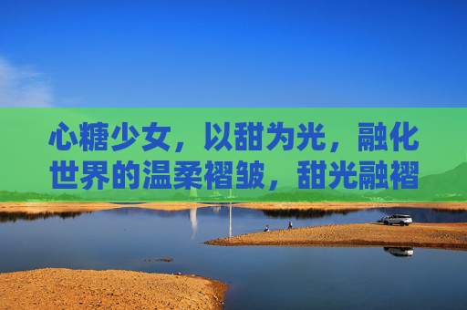心糖少女,以甜为光,融化世界的温柔褶皱,甜光融褶,心糖少女的温柔