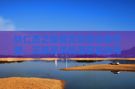 狄仁杰之降魔咒免费观看攻略,正版高清资源获取全指南,狄仁杰之降魔咒正版高清免费观看全攻略