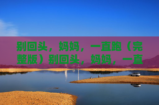 别回头,妈妈,一直跑(完整版)别回头,妈妈,一直跑