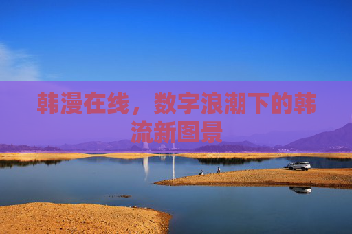 韩漫在线,数字浪潮下的韩流新图景