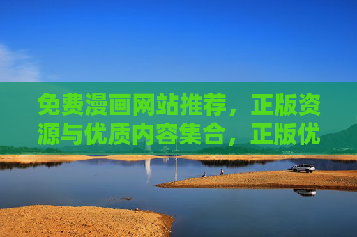 免费漫画网站推荐，正版资源与优质内容集合，正版优质免费漫画网站推荐