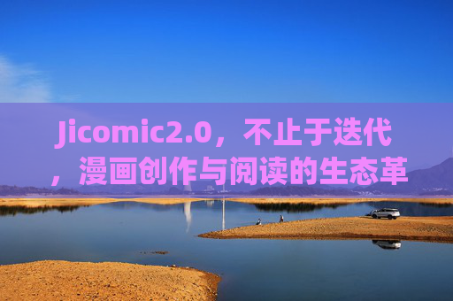 Jicomic2.0,不止于迭代,漫画创作与阅读的生态革命,Jicomic2.0,漫画创作与阅读的生态革命