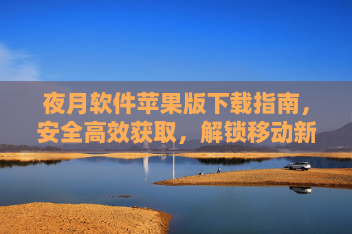 夜月软件苹果版下载指南,安全高效获取,解锁移动新体验,夜月软件苹果版下载指南,安全高效解锁移动新体验
