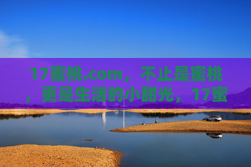 17蜜桃.com,不止是蜜桃,更是生活的小甜光,17蜜桃.com,生活的小甜光