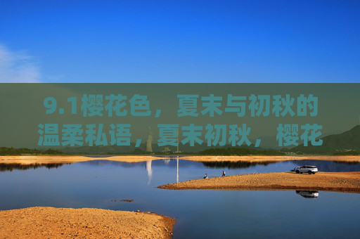 9.1樱花色，夏末与初秋的温柔私语，夏末初秋，樱花色的温柔私语